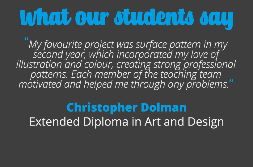 My favourite project was surface pattern in my second year, which incorporated my love of illustration and colour, creating strong professional patterns. Each member of the teaching team motivated and helped me through any problems – Christopher Dolman.