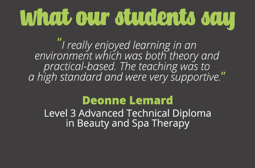 I really enjoyed learning in an environment which was both theory and practical-based. The teaching was to a high standard and were very supportive – Deonne Lemard.