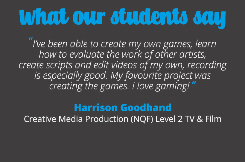 I’ve been able to create my own games, learn how to evaluate the work of other artists, create scripts and edit videos of my own, recording is especially good. My favourite project was creating the games. I love gaming! – Harrison Goodhand.