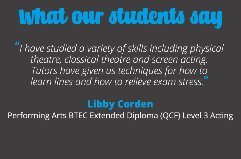 I have studied a variety of skills including physical theatre, classical theatre and screen acting. Tutors have given us techniques for how to learn lines and how to relieve exam stress – Libby Corden.