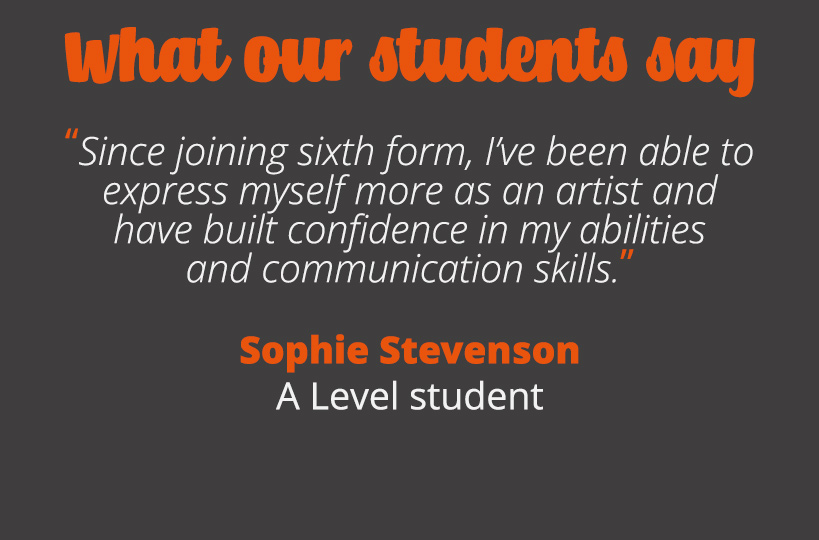 Since joining sixth form, I’ve been able to express myself ore as an artist and have built confidence in my abilities and communication skills. 