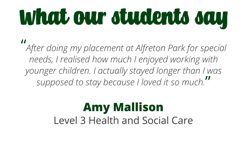 After doing my placement at Alfreton Park for special needs, I realised how much I enjoyed working with younger children. I actually stayed longer than I was supposed to stay because I loved it so much. 