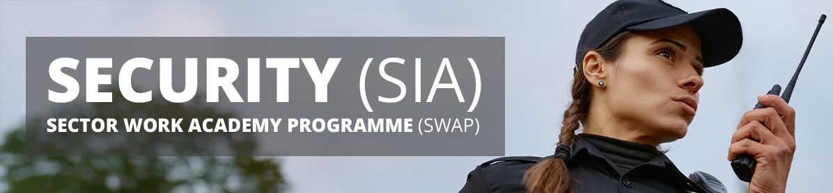 Image with a security guard talking into a radio, text saying the title of the course, security (SIA), sector work academy programme (SWAP).